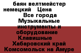 баян велтмейстер немецкий › Цена ­ 250 000 - Все города Музыкальные инструменты и оборудование » Клавишные   . Хабаровский край,Комсомольск-на-Амуре г.